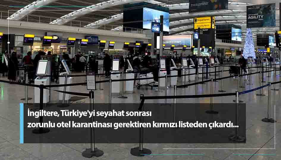 İngiltere, Türkiyeyi seyahat sonrası zorunlu otel karantinası gerektiren kırmızı listeden çıkardı
