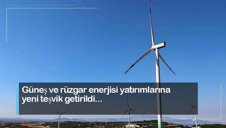 Güneş ve rüzgar enerjisi yatırımlarına yeni teşvik getirildi
