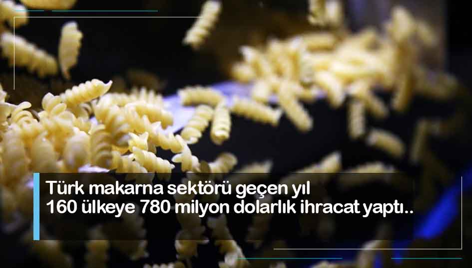 Türk makarna sektörü geçen yıl 160 ülkeye 780 milyon dolarlık ihracat yaptı
