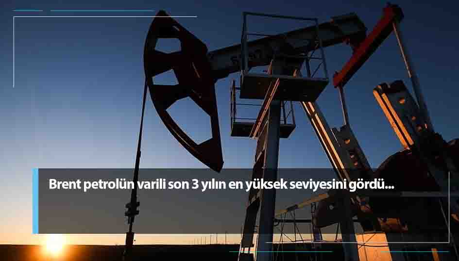 Brent petrolün varili son 3 yılın en yüksek seviyesini gördü