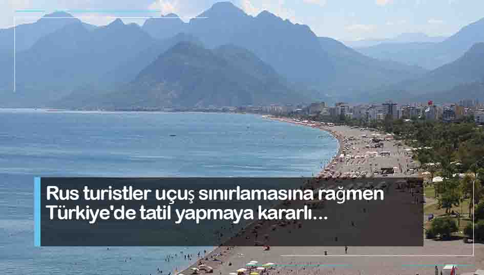 Rus turistler uçuş sınırlamasına rağmen Türkiye'de tatil yapmaya kararlı