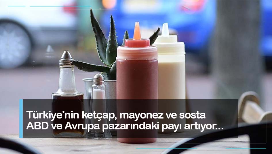 Türkiye'nin ketçap, mayonez ve sosta ABD ve Avrupa pazarındaki payı artıyor