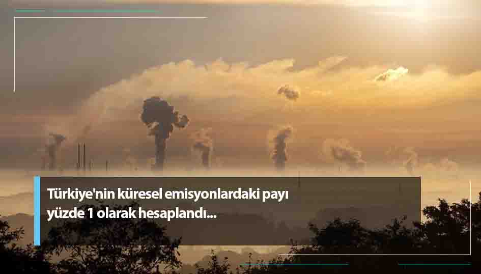 Türkiyenin küresel emisyonlardaki payı yüzde 1 olarak hesaplandı