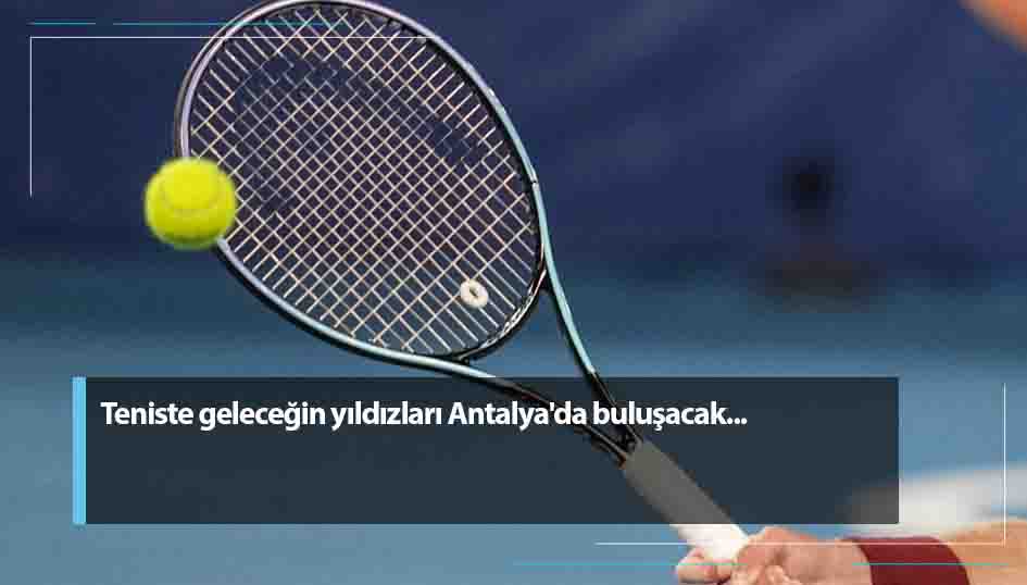 Teniste geleceğin yıldızları Antalyada buluşacak